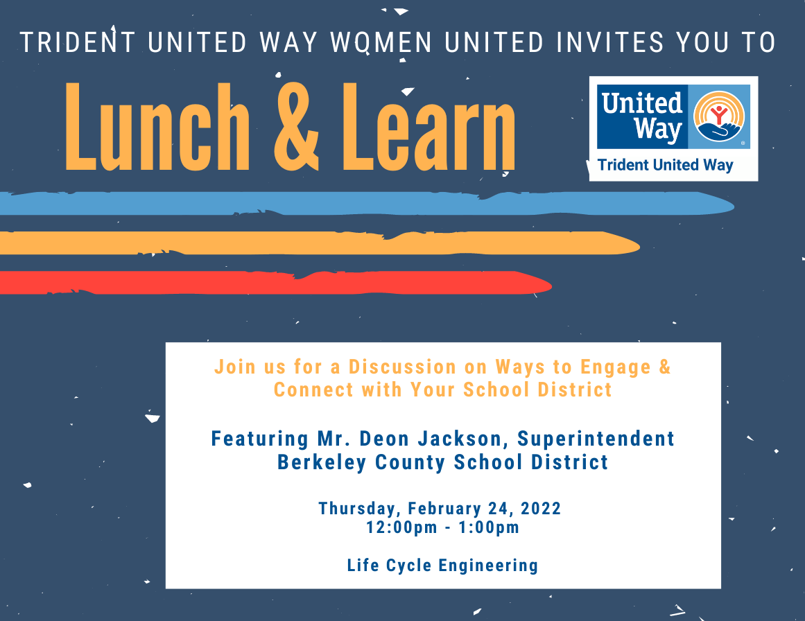 “Blue background. Top text reads ‘Trident United Way Women United invites you to Lunch & Learn,’ followed by the Trident United Way logo. Underneath are three colorful lines and a white box with text reading ‘Join us for a Discussion on Ways to Engage & Connect with Your School District. Featuring Mr. Deon Jackson, Superintendent Berkeley County School District. Thursday, February 24, 2022. 12:00pm - 1:00pm. Life Cycle Engineering.’”