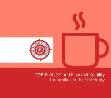 Graphic that includes a picture of a coffee cup, the logo for Coastal Coffee Roasters and the event topic: ALICE and Financial Stability for families in the Tri-County.