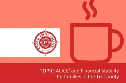 Graphic that includes a picture of a coffee cup, the logo for Coastal Coffee Roasters and the event topic: ALICE and Financial Stability for families in the Tri-County.